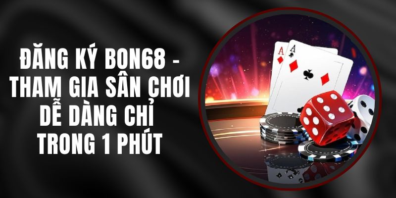 Đăng Ký BON68 - Tham Gia Sân Chơi Dễ Dàng Chỉ Trong 1 Phút