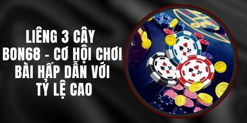 Liêng 3 Cây BON68 - Cơ Hội Chơi Bài Hấp Dẫn Với Tỷ Lệ Cao