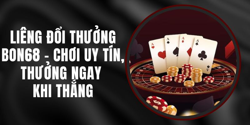 Liêng Đổi Thưởng BON68 - Chơi Uy Tín, Thưởng Ngay Khi Thắng