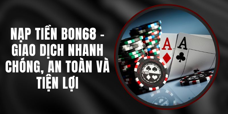 Nạp Tiền BON68 - Giao Dịch Nhanh Chóng, An Toàn Và Tiện Lợi