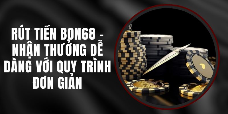 Rút Tiền BON68 - Nhận Thưởng Dễ Dàng Với Quy Trình Đơn Giản